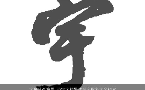 宇是什么意思 带宇字的男孩名字取名大全的寓意 2023有涵养寓意的带宇字男孩名字最新