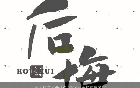 圣字的含义是什么 圣字开头的霸气名字大全 2023有涵养霸气的小孩名字挑选