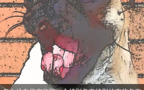 怎么给自己宠物取一个特别名字特别的宠物名字