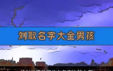 姓刘的男孩取什么名字比较文艺