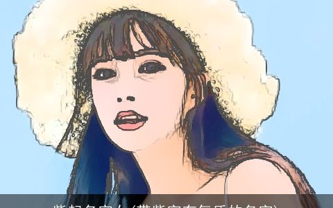 紫起名字女(带紫字有气质的名字)