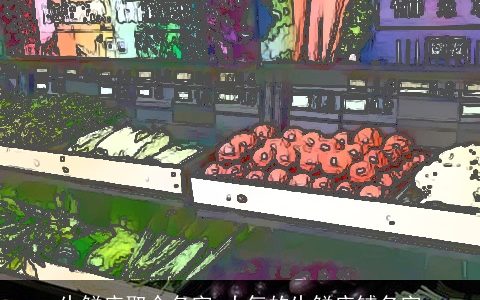 生鲜店取个名字 大气的生鲜店铺名字