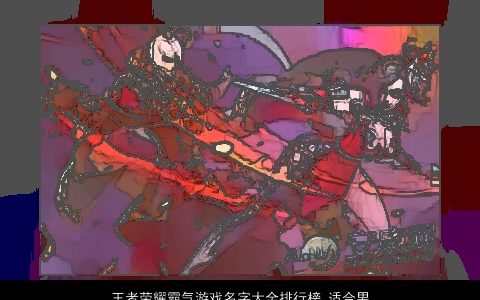 王者荣耀霸气游戏名字大全排行榜 适合男生 稀少霸气的王者荣耀游戏男生名字最新