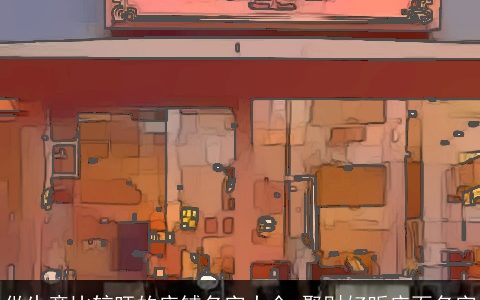 做生意比较旺的店铺名字大全 聚财好听店面名字