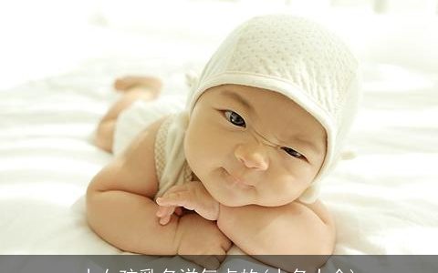 小女孩乳名洋气点的(小名大全)