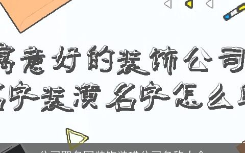 公司取名网装饰装璜公司名称大全