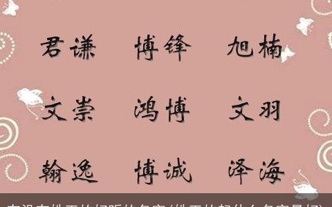 有没有姓王的好听的名字(姓王的起什么名字最好)