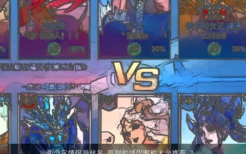 两个字情侣游戏名 高甜的情侣昵称大全推荐 2024洋气有内涵的情侣游戏情侣昵称名字大全筛选