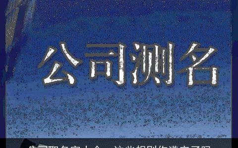 公司取名字大全  这些规则你遵守了吗