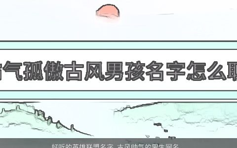 好听的英雄联盟名字 古风帅气的男生网名大全 好听古风帅气的男生网名名字大全筛选