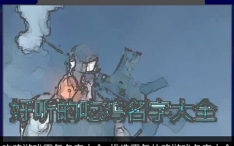 吃鸡游戏霸气名字大全_推选霸气的鸡游戏名字大全