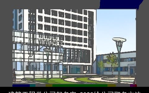 建筑工程类公司起名字 2024给公司取名方法