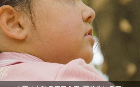 姓霍的女孩名字三个字(霍开头的名字)