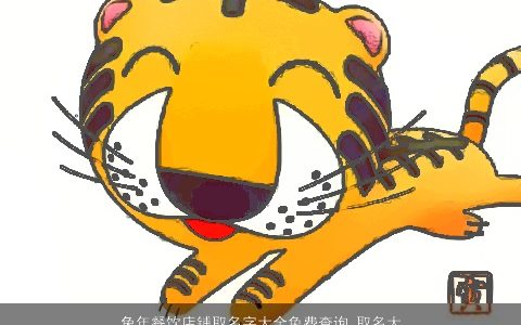 兔年餐饮店铺取名字大全免费查询 取名大全推荐 漂亮有涵养的虎店铺名字大全最新