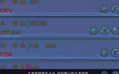 王者荣耀网名大全 好听稀少的王者荣耀名字 好听稀少的王者荣耀网名王者荣耀名