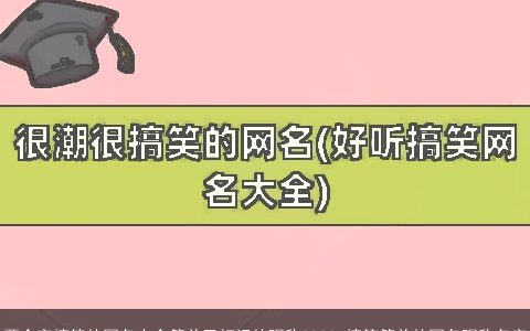 两个字搞笑的网名大全简单又好记的昵称2023 搞笑简单的网名昵称名字