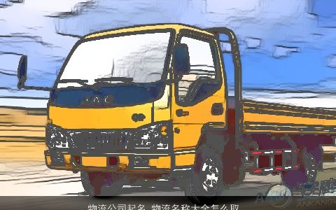 物流公司起名 物流名称大全怎么取霸气点 霸气霸气的公司名字大全最新