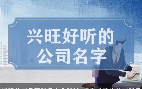 建筑公司名字起名大全2023 好听悦耳的公司起名