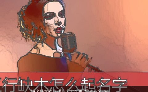 缺火缺木的女孩名字大全集_男孩取名 2024有涵养帅气的五行缺木的女孩男孩名字大全