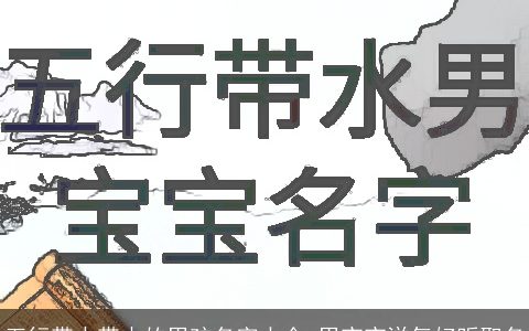 五行带水带木的男孩名字大全 男宝宝洋气好听取名
