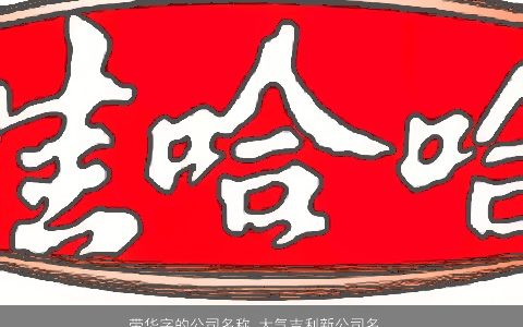带华字的公司名称 大气吉利新公司名字大全 大气吉利的带字公司公司名精挑