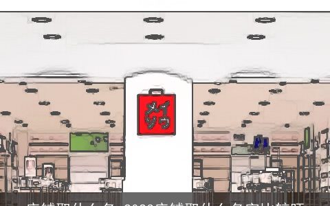 店铺取什么名 2023店铺取什么名字比较旺