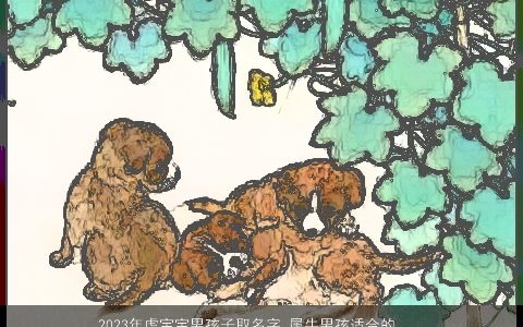 2024年虎宝宝男孩子取名字 属牛男孩适合的名字大全 帅气有涵养的牛宝宝男孩名字大全挑选