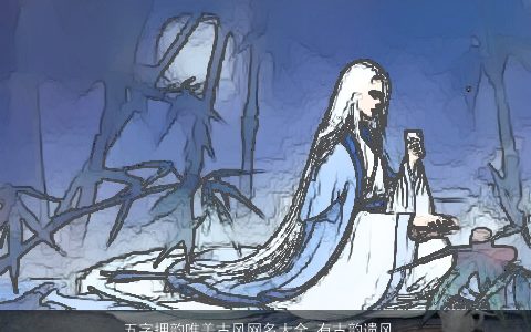 五字押韵唯美古风网名大全 有古韵遗风  取名网2023 唯美古风的网名名字大全最新