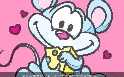 属兔小孩洋气小名大全2023年兔宝宝吉利好听乳名 洋气吉利好听的虎小孩小名虎宝宝乳名名字大全