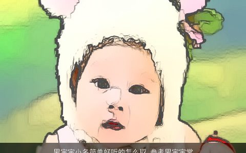 男宝宝小名简单好听的怎么取 参考男宝宝常用小名大全 简单好听的男宝宝小名男宝宝名