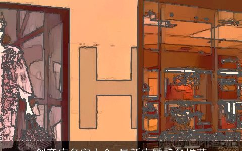 创意店名字大全 最新店铺起名推荐