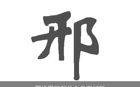 邢姓男孩起什么名字好听