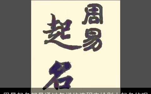 周易起名都是通过怎样的流程来给别人起名的呢