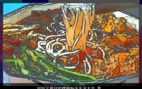 好听又聚财的螺蛳粉店名字大全 具体名称带解析 霸气好听的带字店名名