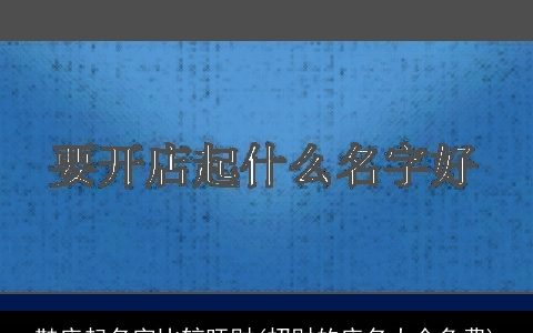 鞋店起名字比较旺财(招财的店名大全免费)