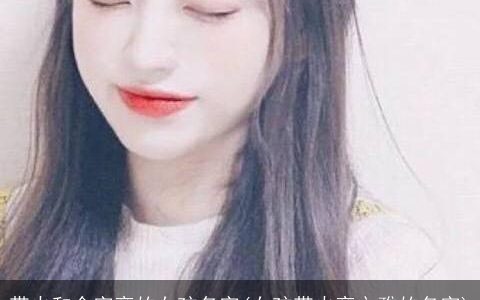 带火和金字旁的女孩名字(女孩带火旁文雅的名字)