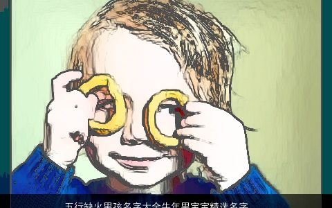 五行缺火男孩名字大全牛年男宝宝精选名字 有涵养帅气的五行缺火的男孩牛男宝宝名字大全