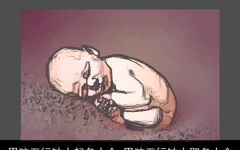 男孩五行缺水起名大全 男孩五行缺水取名大全