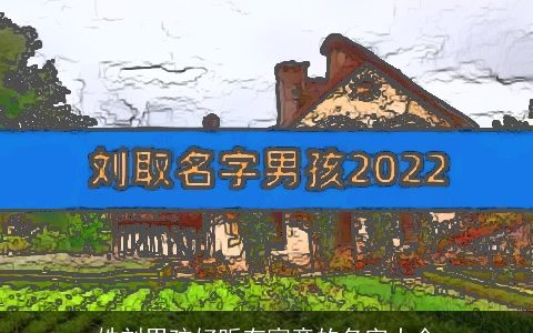 姓刘男孩好听有寓意的名字大全