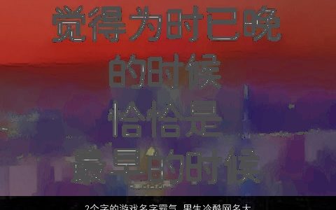 2个字的游戏名字霸气 男生冷酷网名大全2023 霸气冷酷的游戏男生网名名字