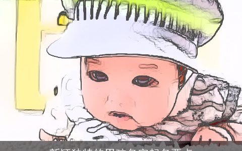 新颖独特的男孩名字起名要点