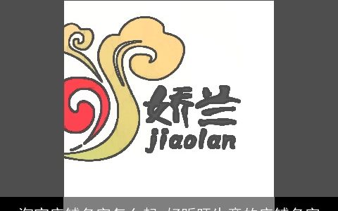 淘宝店铺名字怎么起 好听旺生意的店铺名字