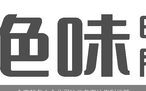 金字起名大全公司这些名字让你财运旺