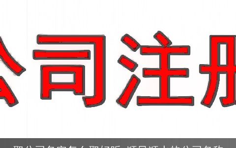 取公司名字怎么取好听 顺风顺水的公司名称