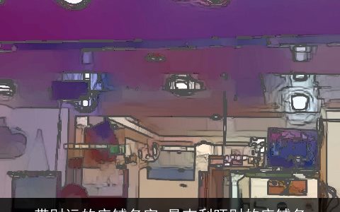 带财运的店铺名字 最吉利旺财的店铺名