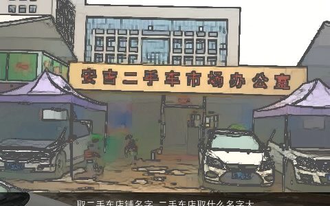 取二手车店铺名字 二手车店取什么名字大全好 2023温柔文静网叁的店铺名字挑选