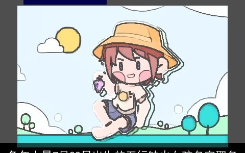 兔年大暑7月22日出生的五行缺火女孩名字取名