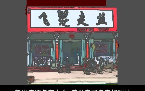 美发店取名字大全 美发店取名字好听的