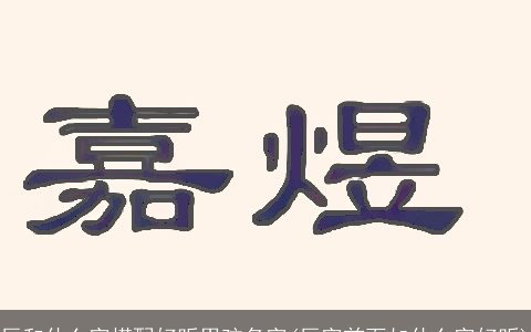 辰和什么字搭配好听男孩名字(辰字前面加什么字好听)