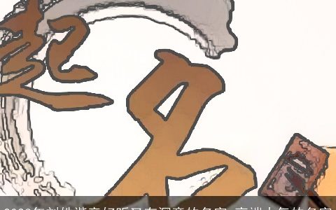 2023年刘姓谐音好听又有深意的名字 高端大气的名字